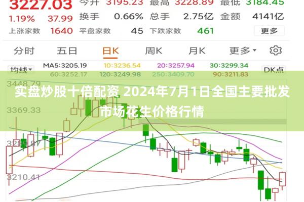 实盘炒股十倍配资 2024年7月1日全国主要批发市场花生价格行情