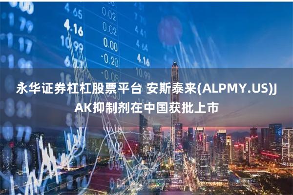 永华证券杠杠股票平台 安斯泰来(ALPMY.US)JAK抑制剂在中国获批上市