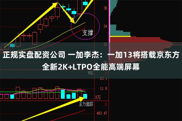 正规实盘配资公司 一加李杰：一加13将搭载京东方全新2K+LTPO全能高端屏幕