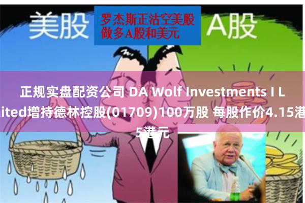 正规实盘配资公司 DA Wolf Investments I Limited增持德林控股(01709)100万股 每股作价4.15港元